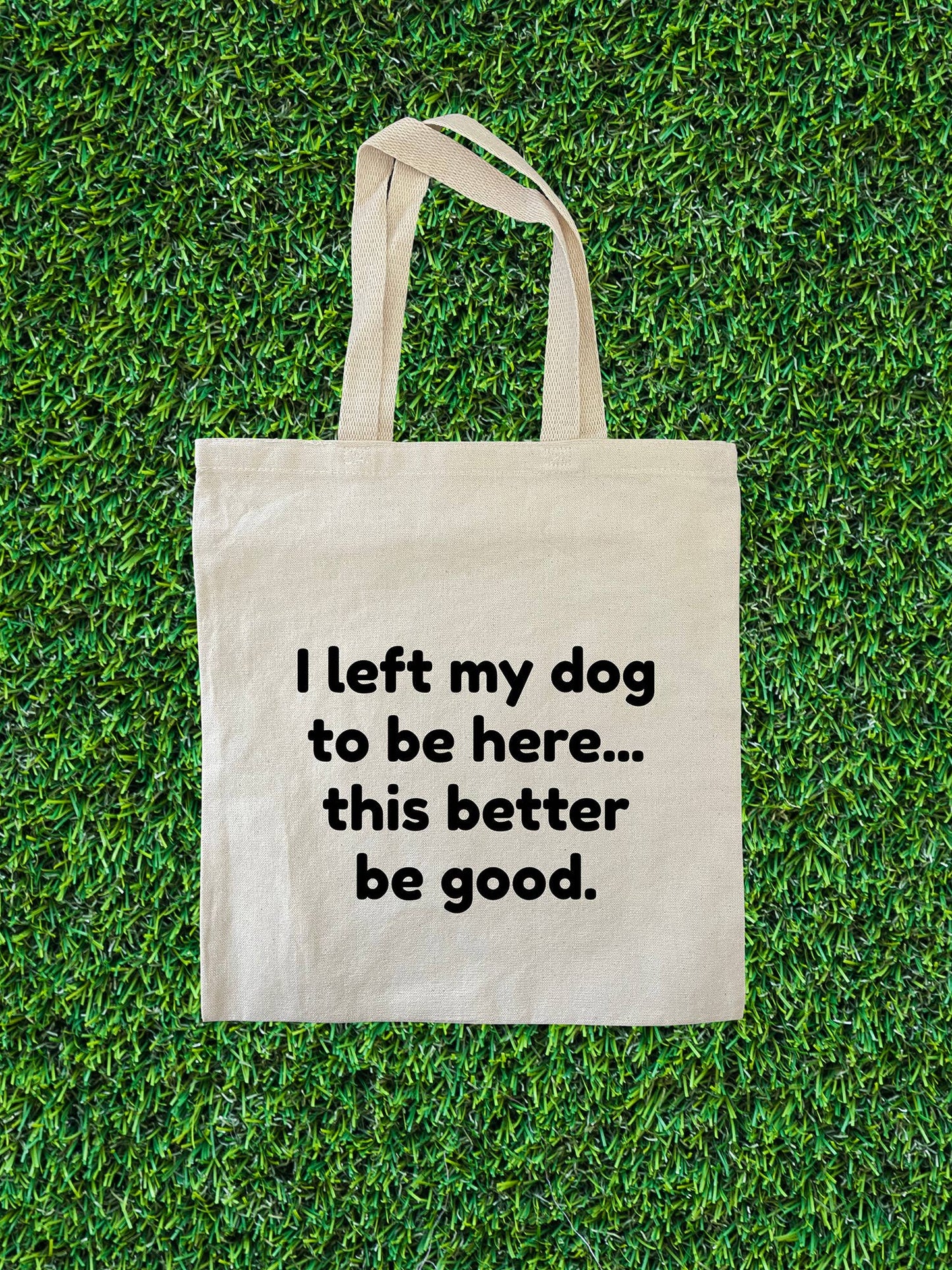 I Left My Dog To Be Here...This Better Be Good Tote Bag